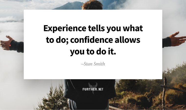 Experience tells you what to do; confidence allows you to do it. ~ Stan Smith