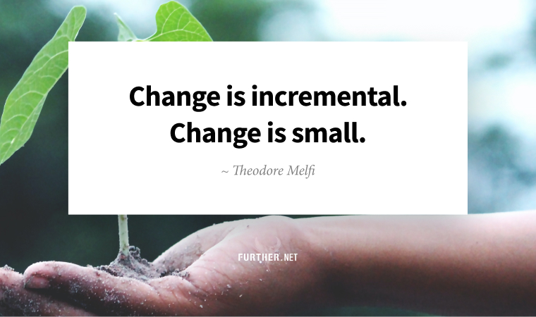 Change is incremental. Change is small. ~ Theodore Melfi