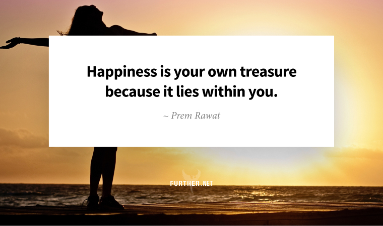 Happiness is your own treasure because it lies within you. ~ Prem Rawat