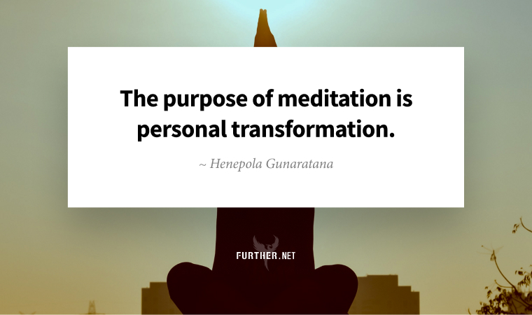 The purpose of meditation is personal transformation. ~ Henepola Gunaratana