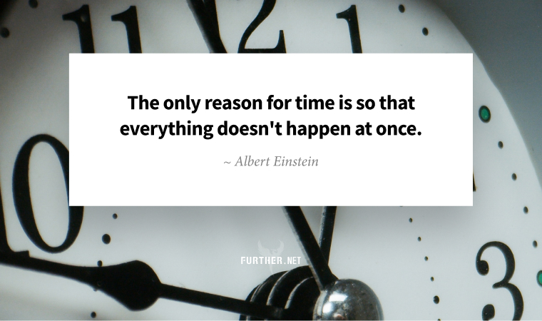 The only reason for time is so that everything doesn't happen at once. ~ Albert Einstein