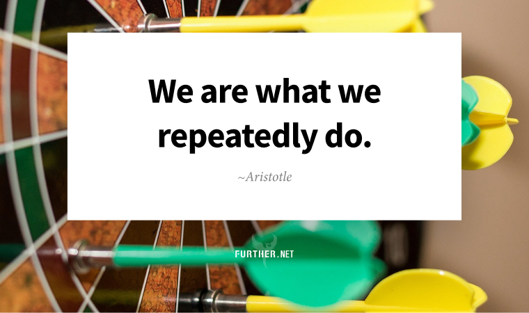 We are what we repeatedly do. ~ Aristotle