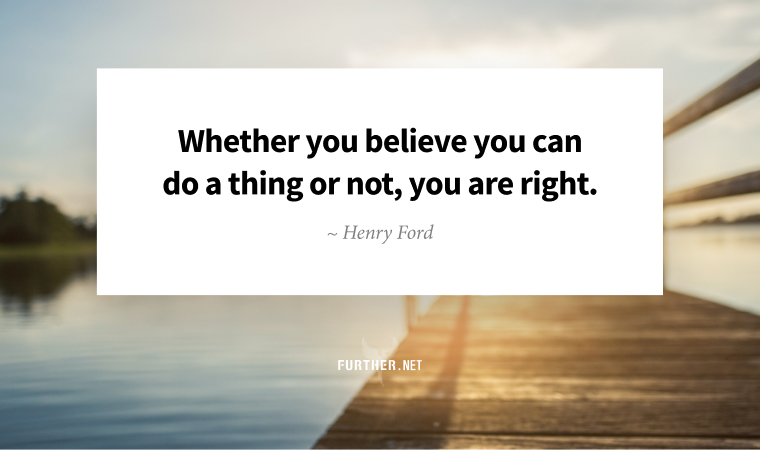 Whether you believe you can do a thing or not, you are right. ~ Henry Ford