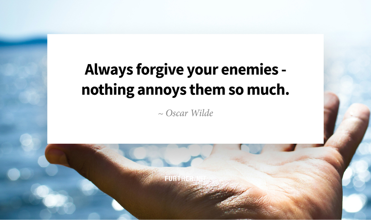 Always forgive your enemies - nothing annoys them so much. ~ Oscar Wilde
