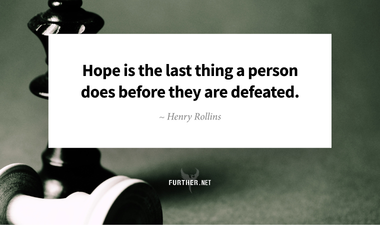 Hope is the last thing a person does before they are defeated. ~ Henry Rollins