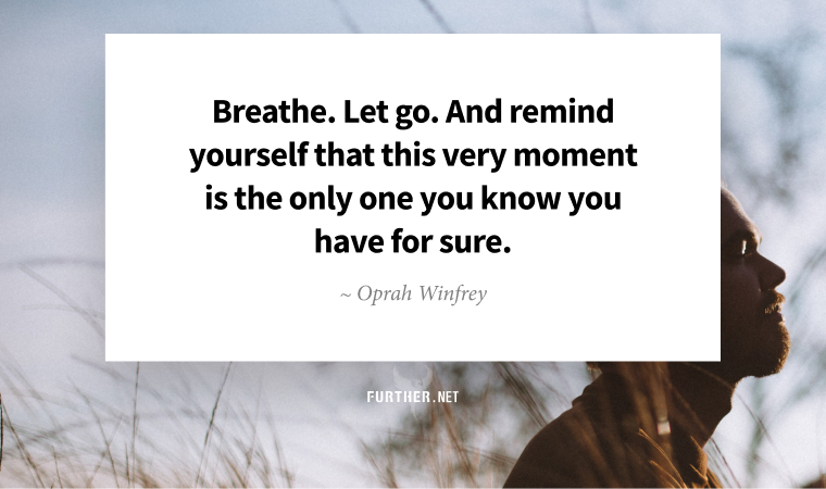 Breathe. Let go. And remind yourself that this very moment is the only one you know you have for sure. ~ Oprah Winfrey