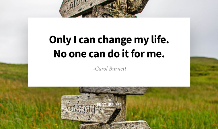 Only I can change my life. No one can do it for me. ~ Carol Burnett