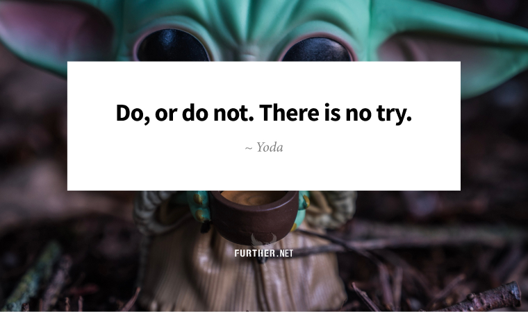 Do, or do not. There is no try. ~ Yoda