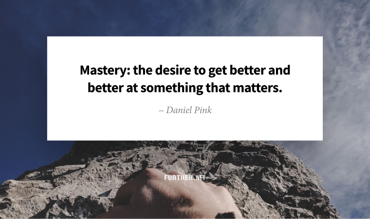 Mastery: the desire to get better and better at something that matters. ~ Daniel Pink