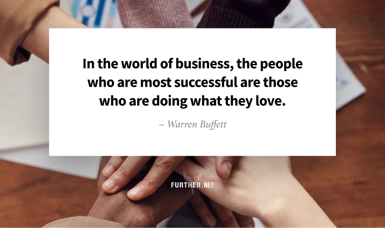 In the world of business, the people who are most successful are those who are doing what they love. - Warren Buffett