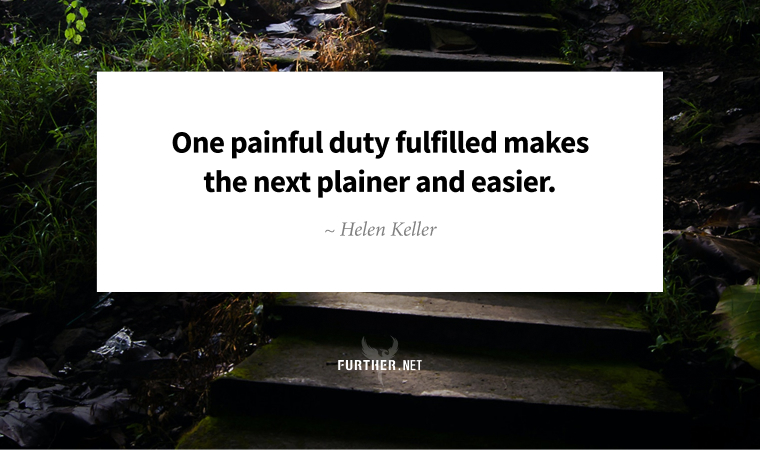 One painful duty fulfilled makes the next plainer and easier. ~ Helen Keller