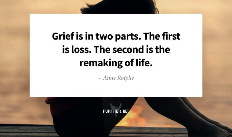 Grief is in two parts. The first is loss. The second is the remaking of life. ~ Anne Roiphe