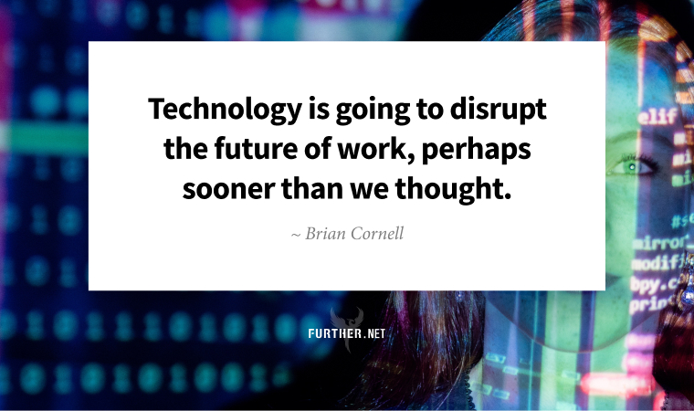 Technology is going to disrupt the future of work, perhaps sooner than we thought. ~ Brian Cornell