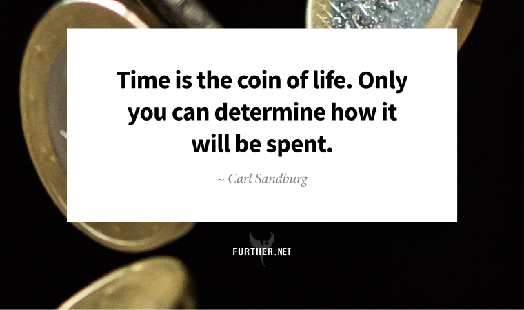 Time is the coin of life. Only you can determine how it will be spent. ~ Carl Sandburg