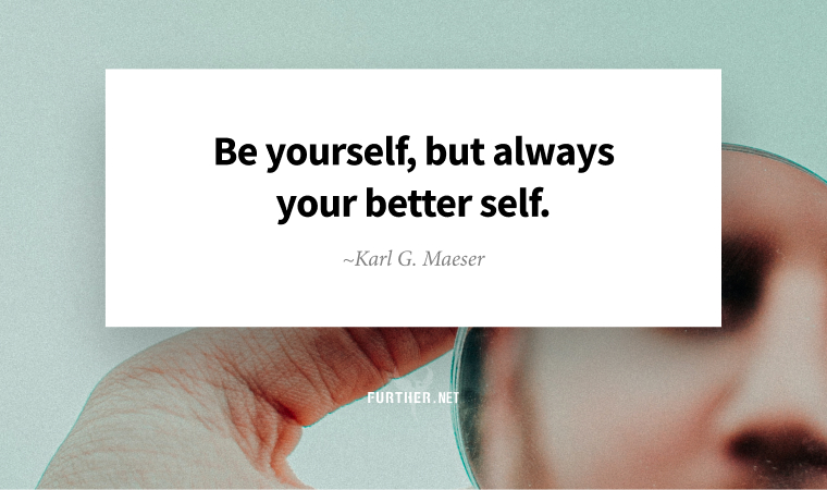 Be yourself, but always your better self ~  Karl G. Maeser