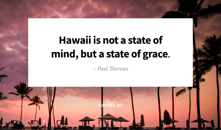 Hawaii is not a state of mind, but a state of grace. ~ Paul Theroux