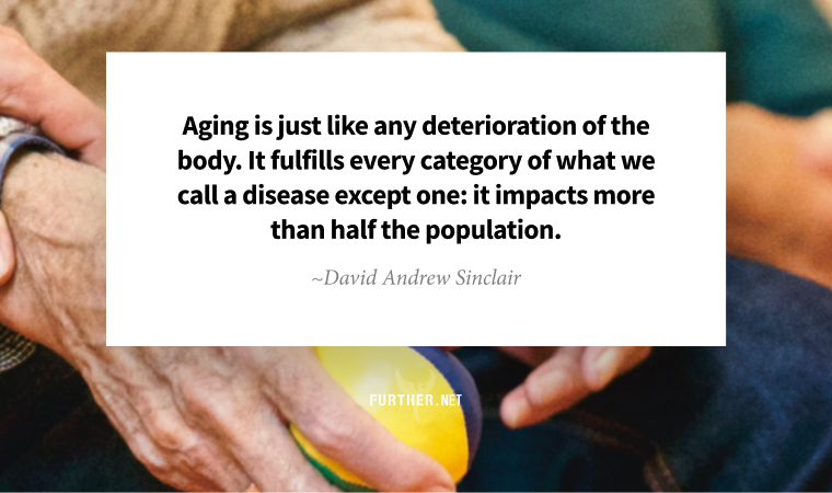 Aging is just like any deterioration of the body. It fulfills every category of what we call a disease except one: it impacts more than half the population. ~ David Andrew Sinclair