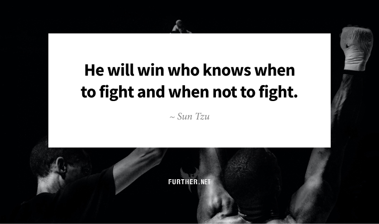 He will win who knows when to fight and when not to fight. ~ Sun Tzu