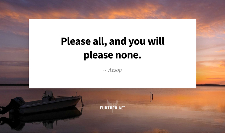 Please all, and you will please none. ~ Aesop