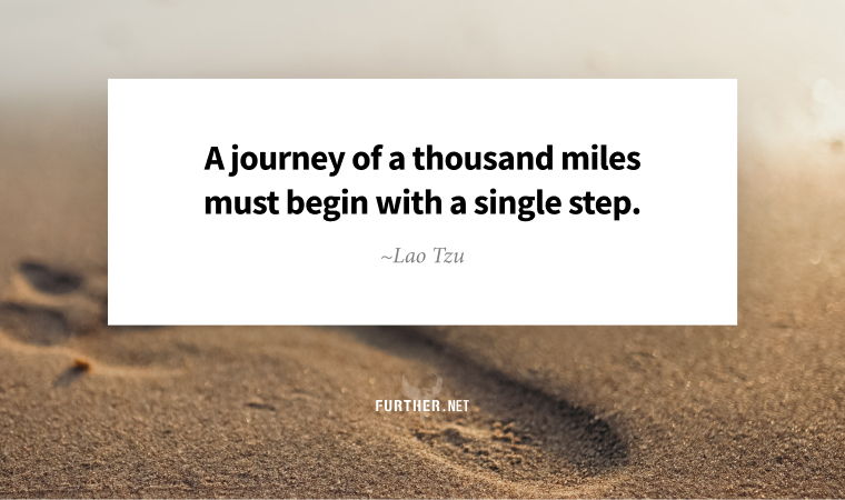 A journey of a thousand miles must begin with a single step. ~ Lao Tzu