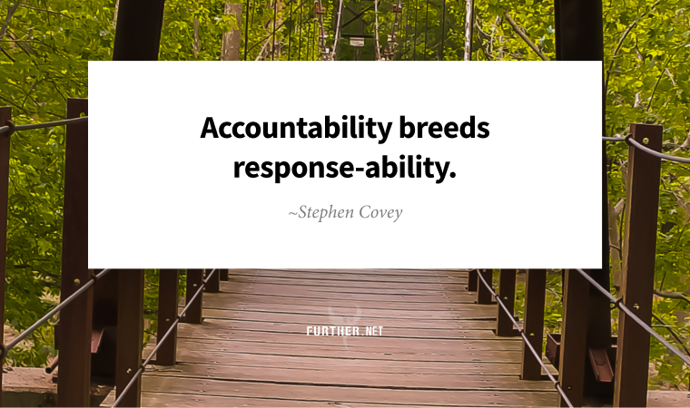 Accountability breeds response-ability. ~ Stephen Covey