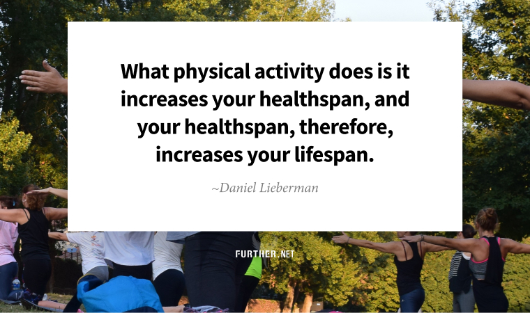 What physical activity does is it increases your healthspan, and your healthspan, therefore, increases your lifespan. ~ Daniel Lieberman