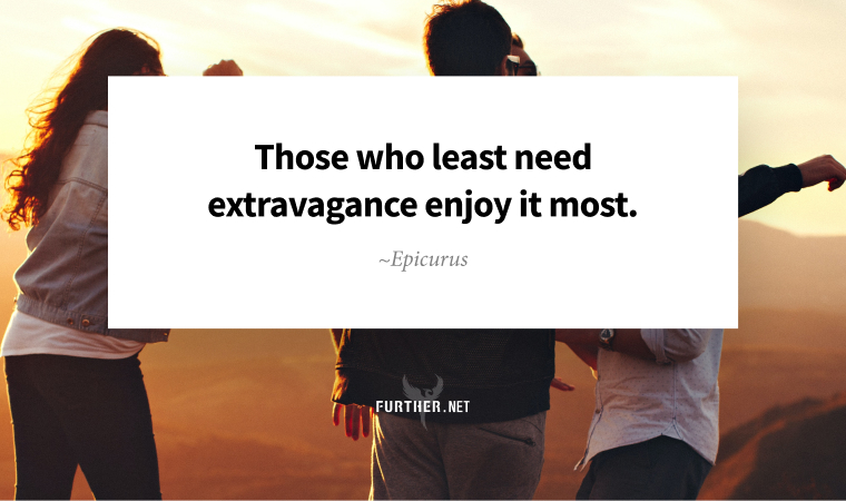 Those who least need extravagance enjoy it most. ~ Epicurus