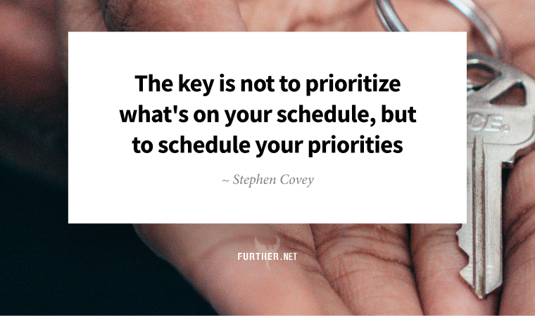 The key is not to prioritize what's on your schedule, but to schedule your priorities. ~ Stephen Covey