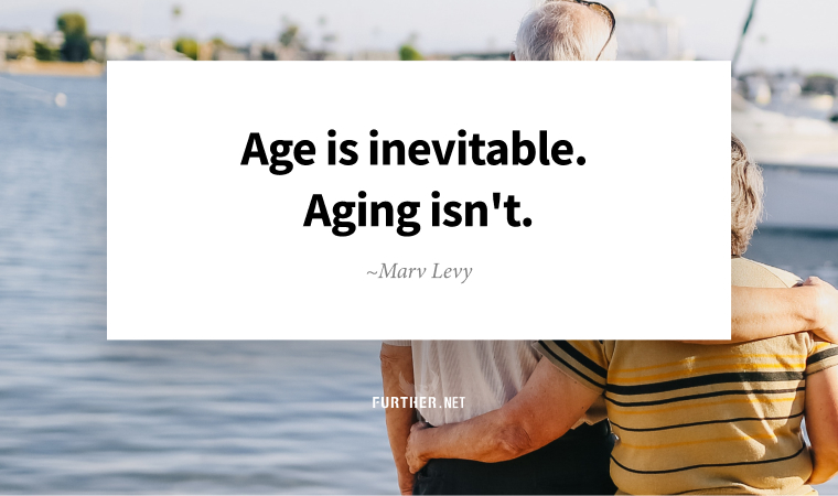 Age is inevitable. Aging isn't. ~ Marv Levy