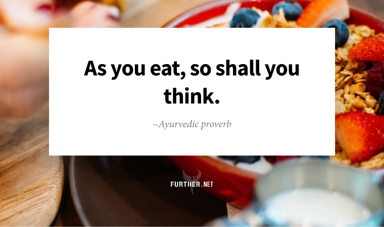 As you eat, so shall you think. ~ Ayurvedic proverb