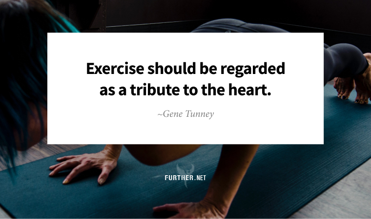 Exercise should be regarded as a tribute to the heart. ~ Gene Tunney