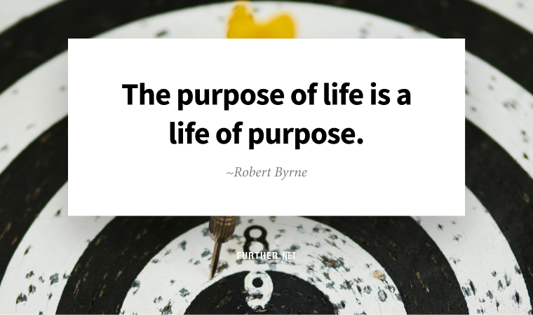 The purpose of life is a life of purpose. ~ Robert Byrne
