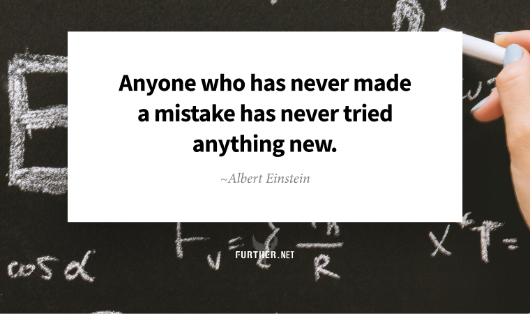 Anyone who has never made a mistake has never tried anything new. ~ Albert Einstein