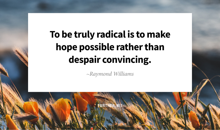 To be truly radical is to make hope possible rather than despair convincing.  ~ Raymond Williams