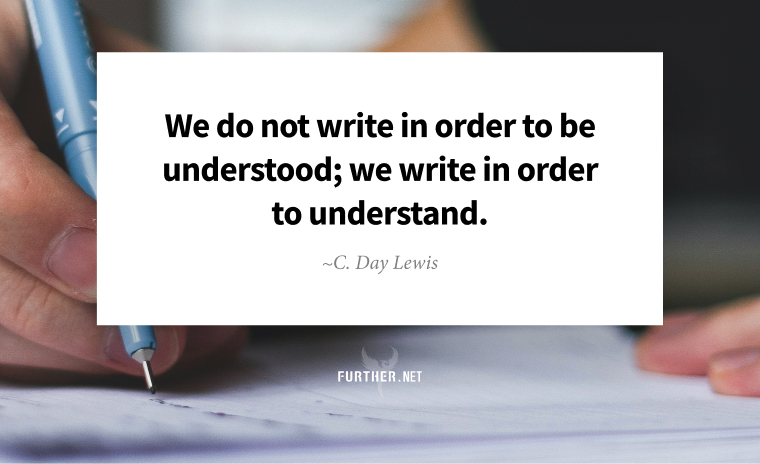 We do not write in order to be understood; we write in order to understand. ~ C. Day Lewis