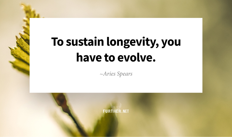 To sustain longevity, you have to evolve. ~ Aries Spears