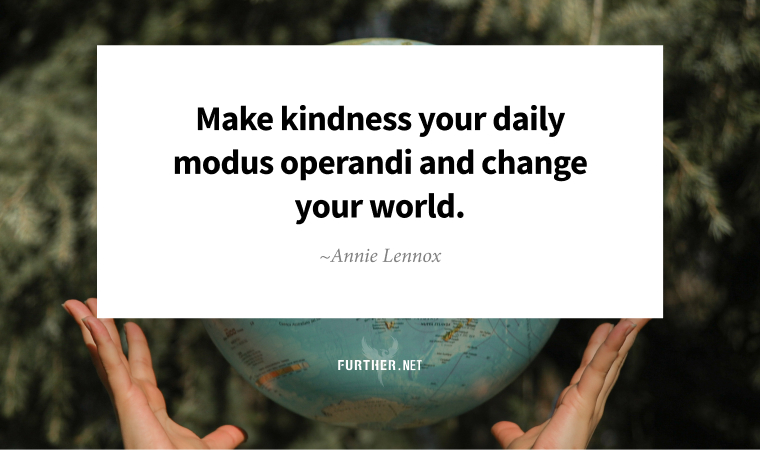 Make kindness your daily modus operandi and change your world. ~ Annie Lennox