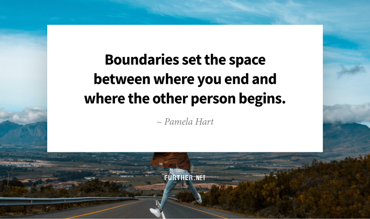 Boundaries set the space between where you ‘end’ and where the other person ‘begins.’ ~ Pamela Hart