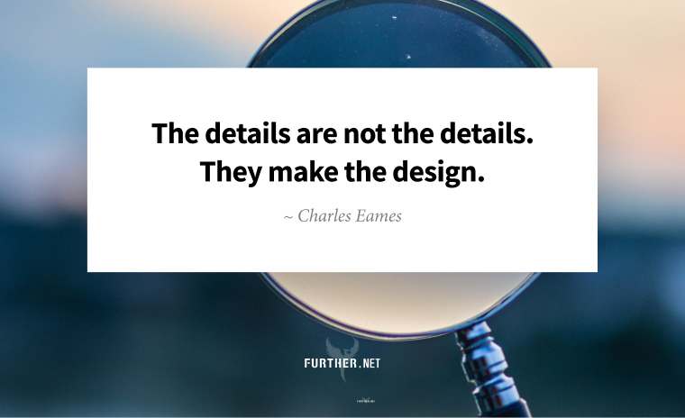 The details are not the details. They make the design. ~ Charles Eames