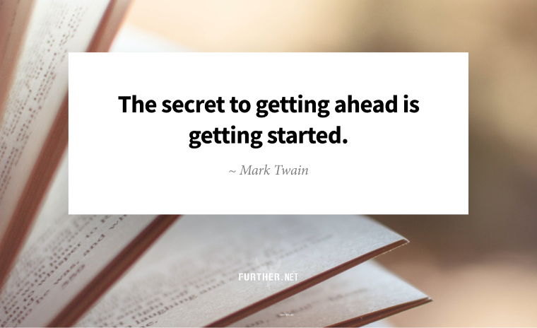 The secret to getting ahead is getting started. ~ Mark Twain