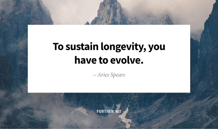 To sustain longevity, you have to evolve. ~ Aries Spears