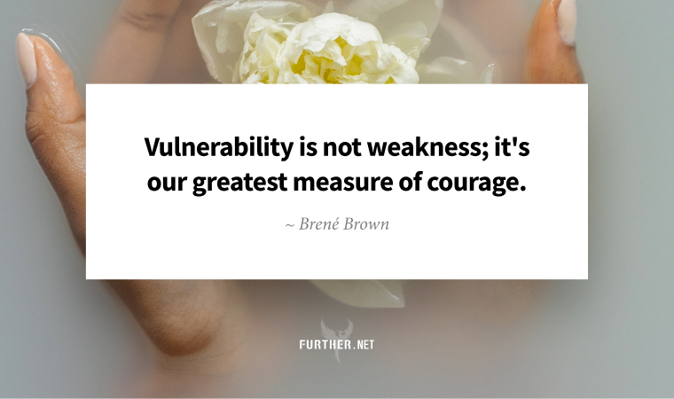 Vulnerability is not weakness; it's our greatest measure of courage. ~ Brené Brown