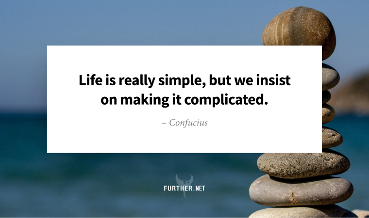Life is really simple, but we insist on making it complicated. ~ Confucius
