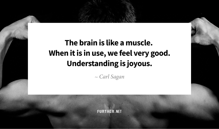 The brain is like a muscle. When it is in use, we feel very good. Understanding is joyous. ~ Carl Sagan