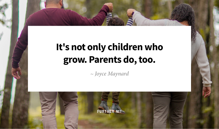 It's not only children who grow. Parents do, too. ~ Joyce Maynard