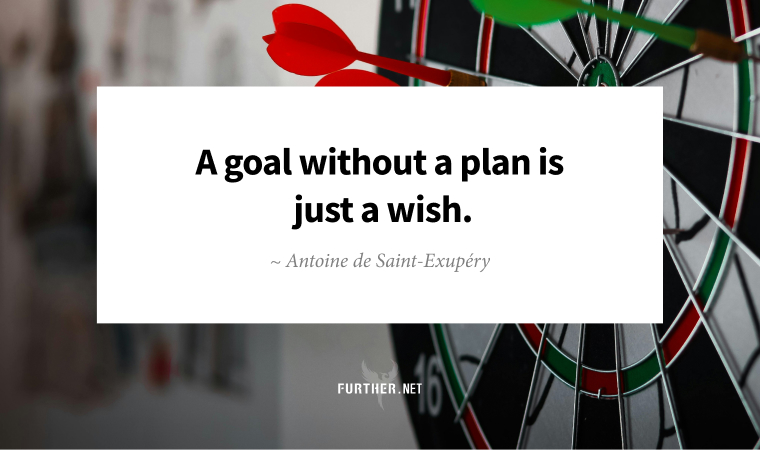 A goal without a plan is just a wish. ~ Antoine de Saint-Exupéry