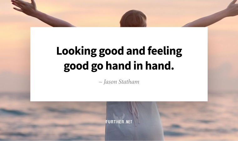 Looking good and feeling good go hand in hand. ~ Jason Statham