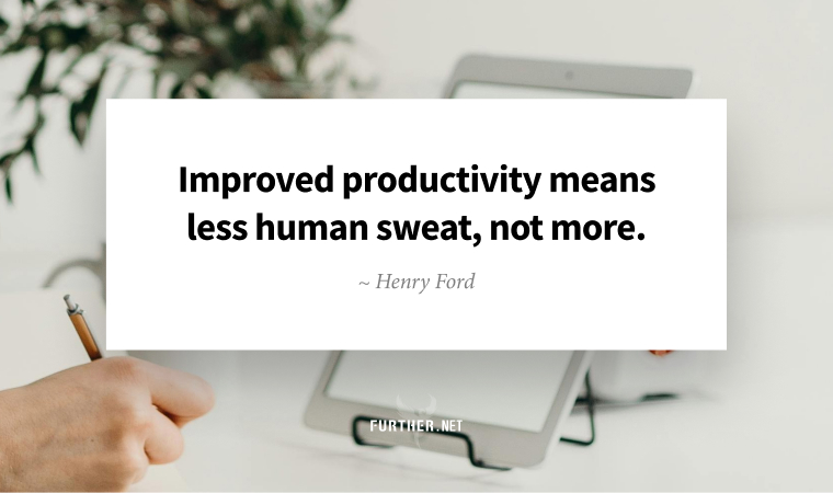 Improved productivity means less human sweat, not more. ~ Henry Ford