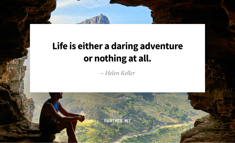 Life is either a daring adventure or nothing at all. ~ Helen Keller