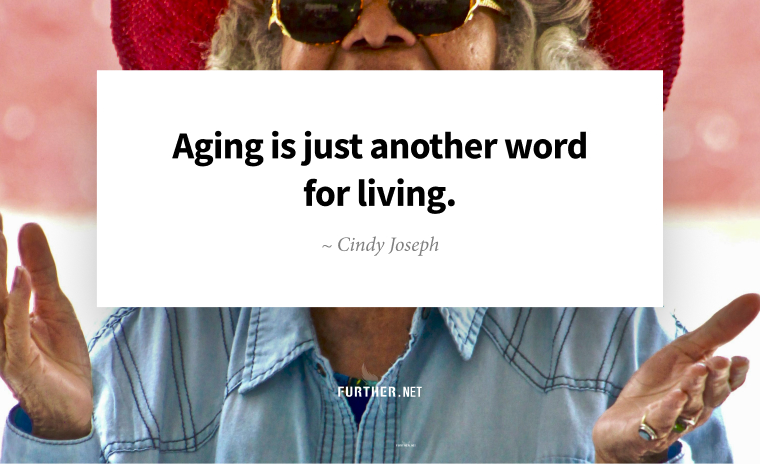 Aging is just another word for living. ~ Cindy Joseph